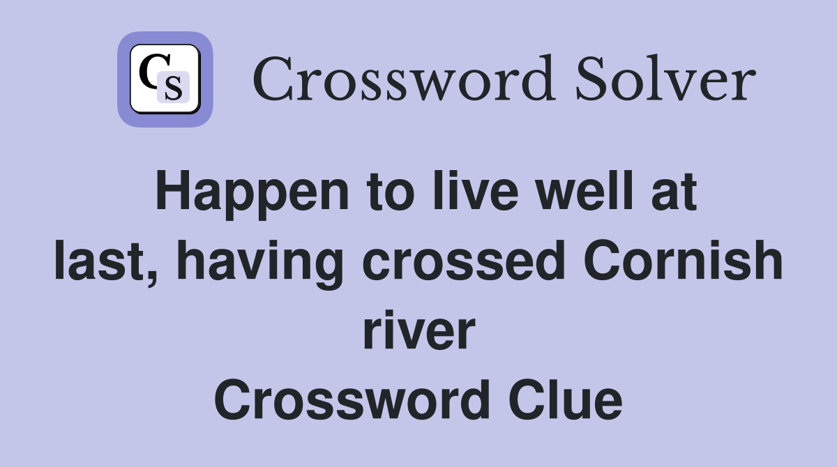 Happen to live well at last, having crossed Cornish river Crossword Clue