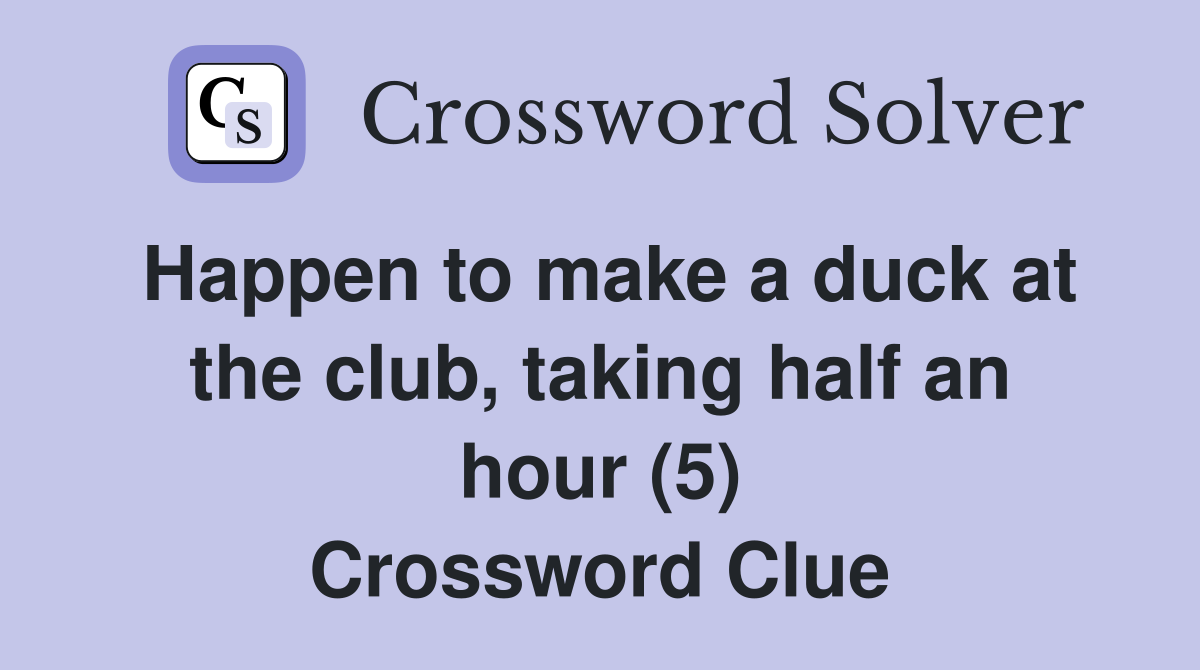 Happen to make a duck at the club, taking half an hour (5) Crossword Clue
