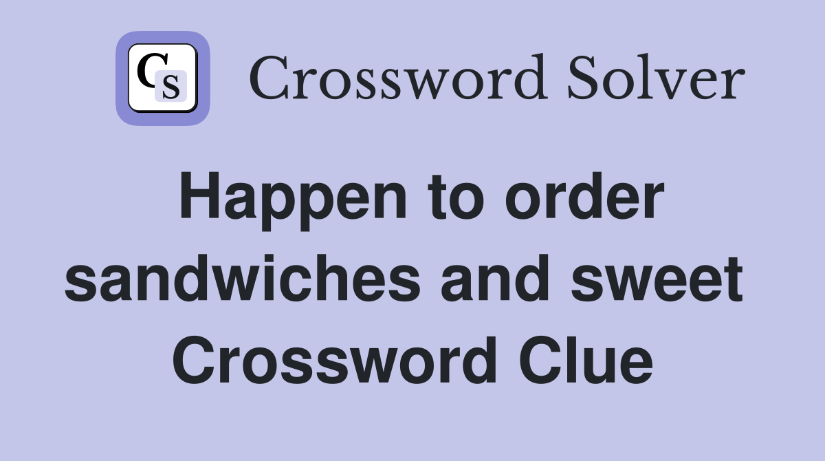 Happen to order sandwiches and sweet  Crossword Clue