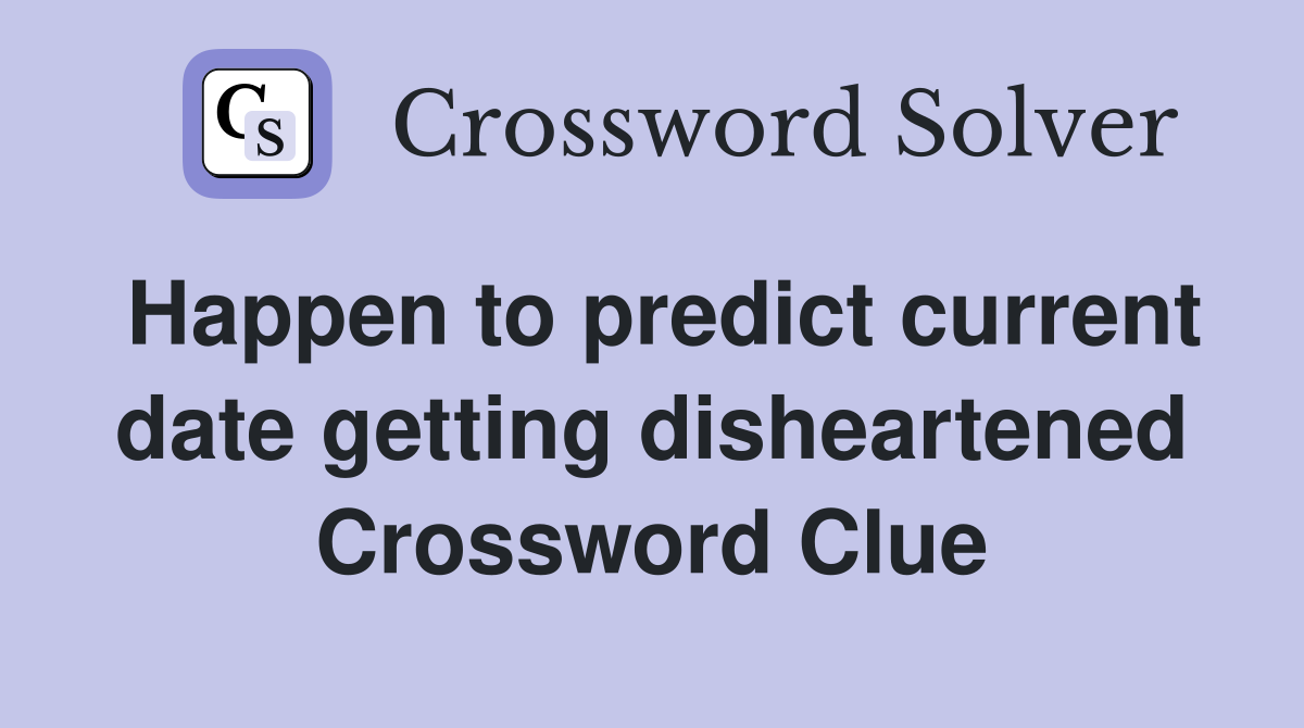 Happen to predict current date getting disheartened Crossword Clue