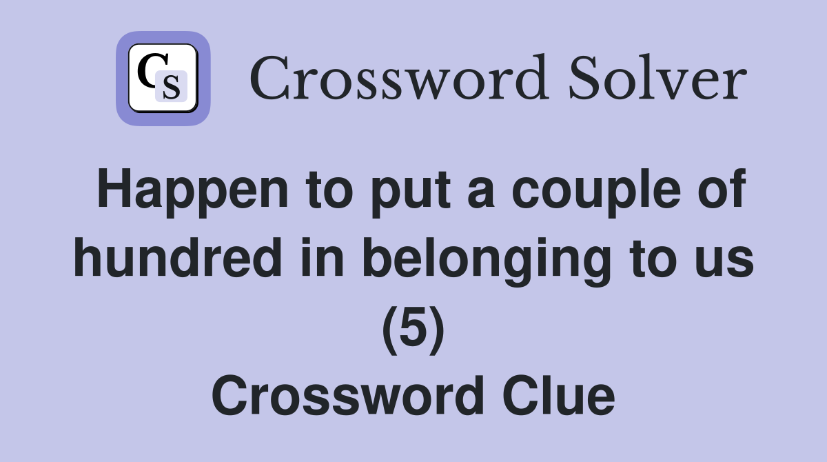 Happen to put a couple of hundred in belonging to us (5) Crossword Clue