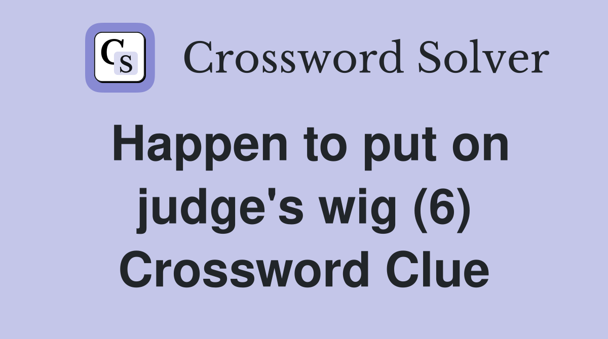 Happen to put on judge's wig (6) Crossword Clue