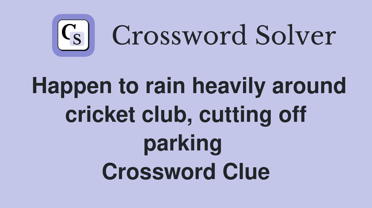 Happen to rain heavily around cricket club, cutting off parking  Crossword Clue