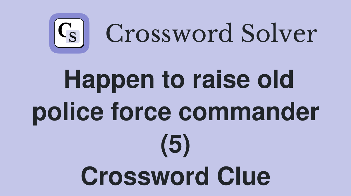 Happen to raise old police force commander (5) Crossword Clue