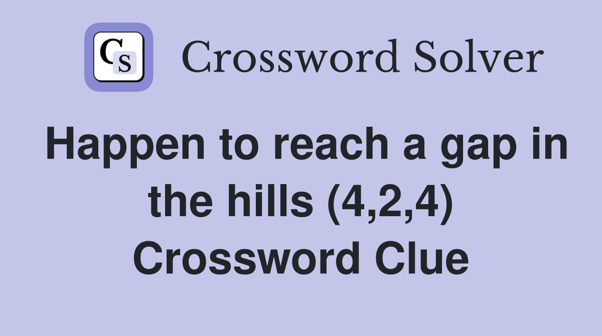 Happen to reach a gap in the hills (4,2,4) Crossword Clue