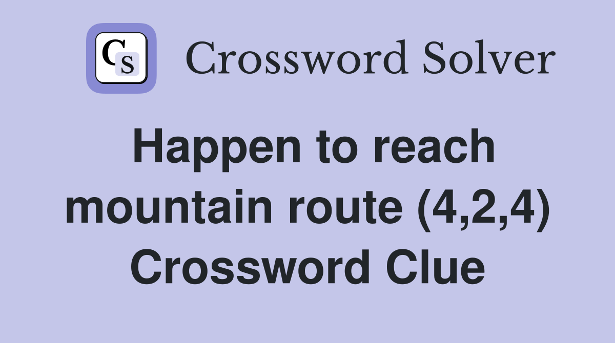 Happen to reach mountain route (4,2,4) Crossword Clue