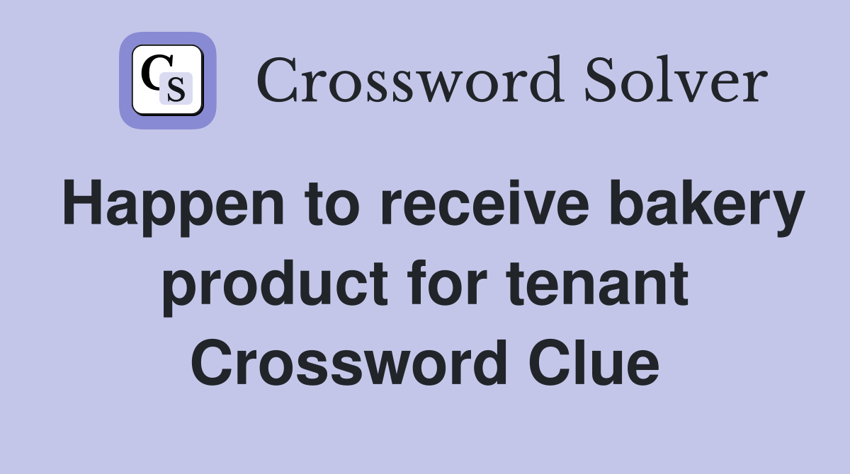 Happen to receive bakery product for tenant Crossword Clue