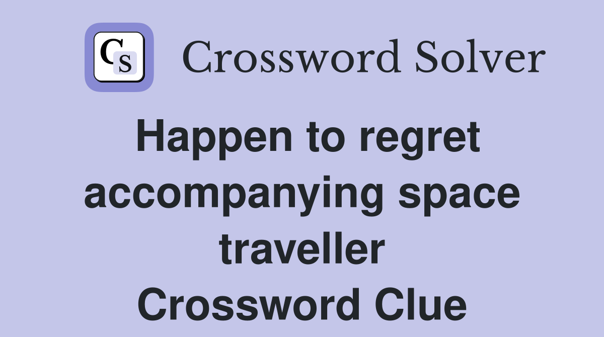 Happen to regret accompanying space traveller Crossword Clue