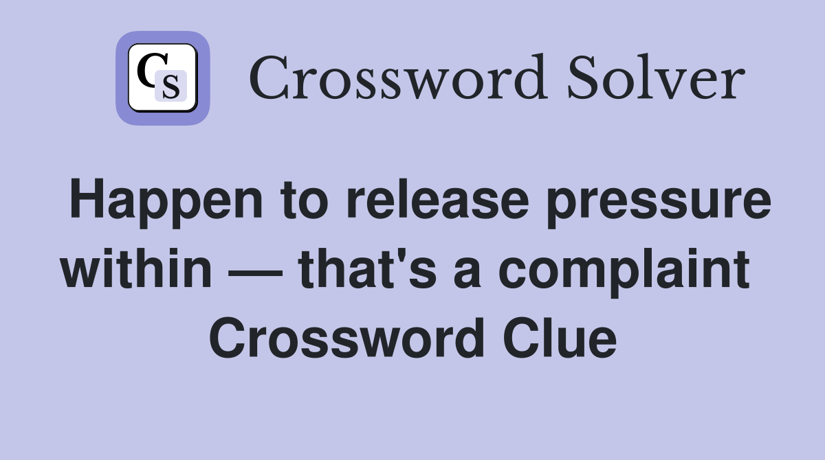 Happen to release pressure within — that's a complaint  Crossword Clue