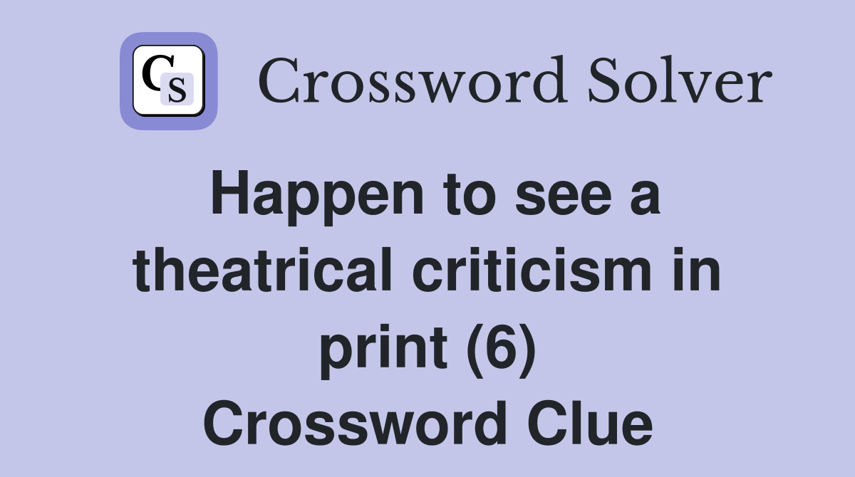 Happen to see a theatrical criticism in print (6) Crossword Clue