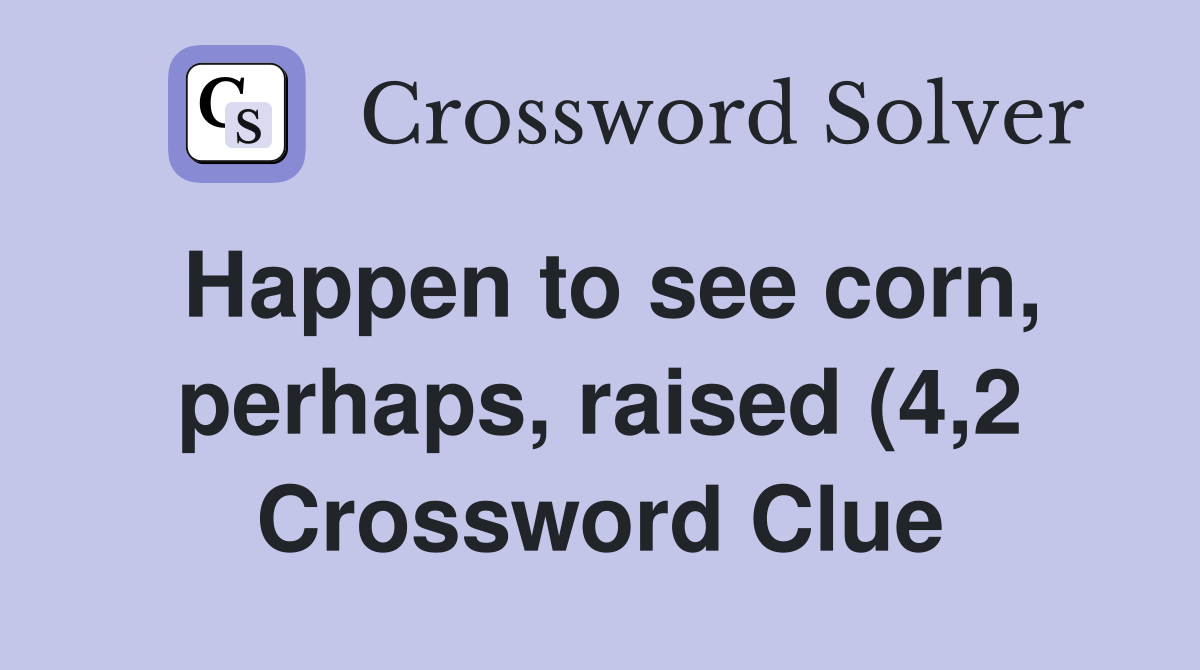Happen to see corn perhaps raised (4 2) Crossword Clue Answers Happen to see corn perhaps raised (4 2) Crossword Clue Answers