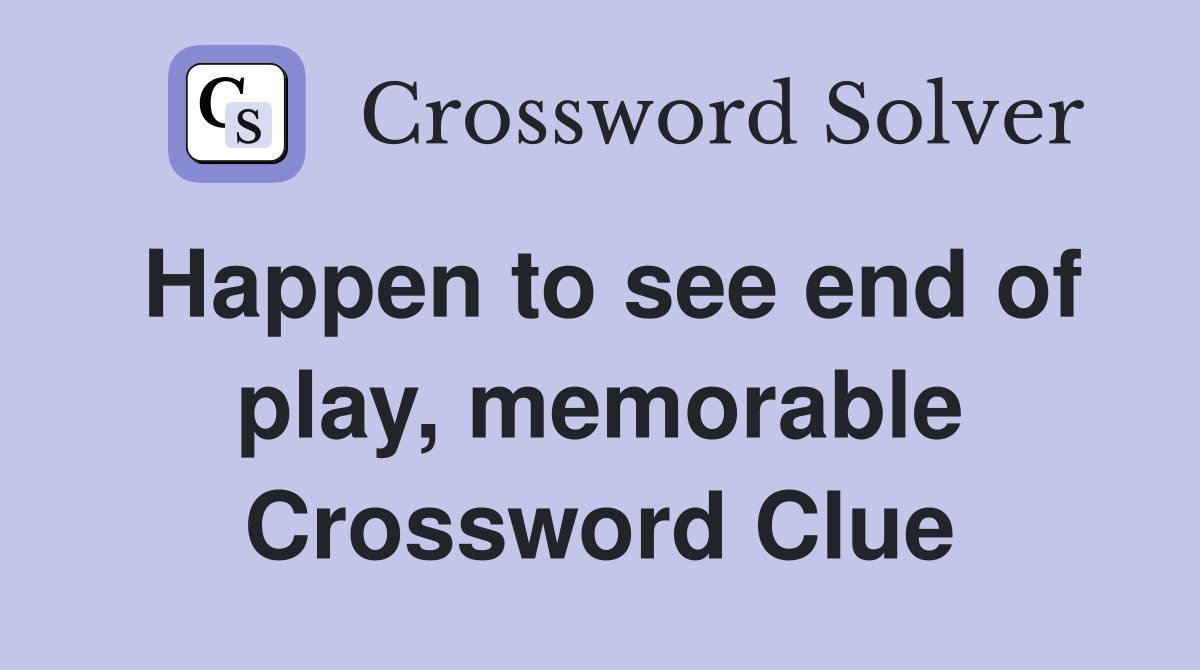 Happen to see end of play, memorable Crossword Clue