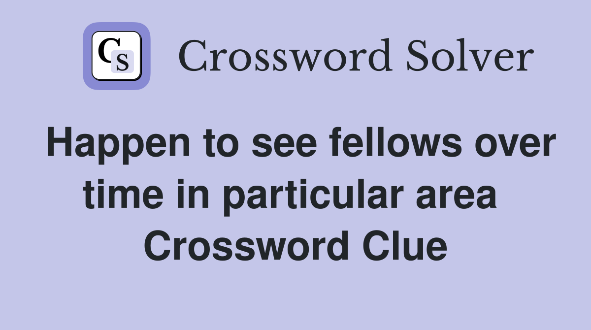 Happen to see fellows over time in particular area  Crossword Clue