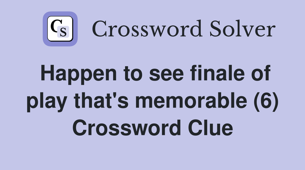 Happen to see finale of play that's memorable (6) Crossword Clue