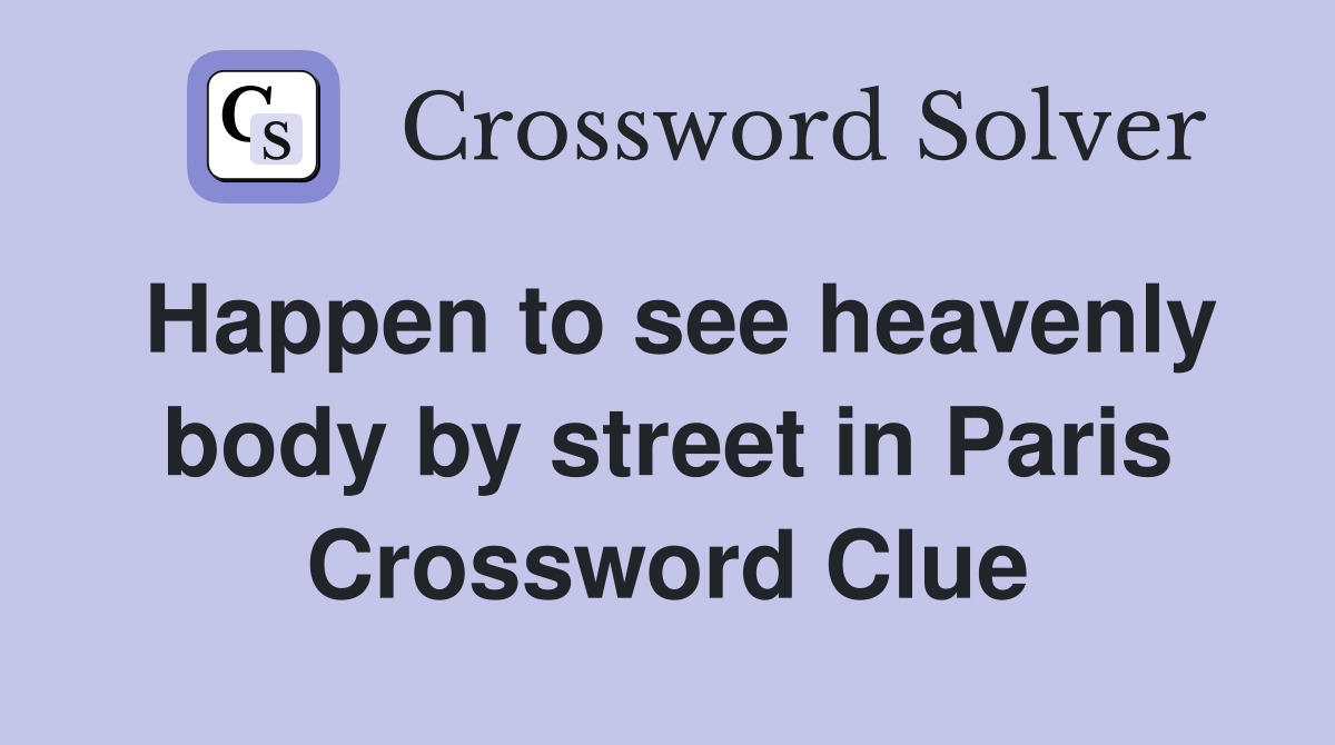 Happen to see heavenly body by street in Paris Crossword Clue
