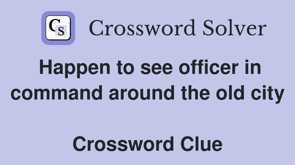 Happen to see officer in command around the old city  Crossword Clue