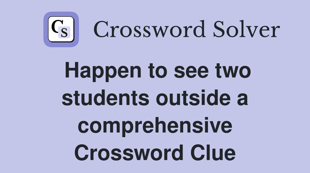 Happen to see two students outside a comprehensive Crossword Clue