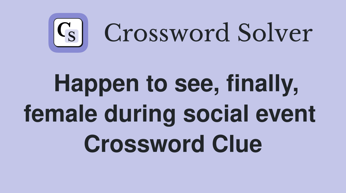 Happen to see, finally, female during social event  Crossword Clue