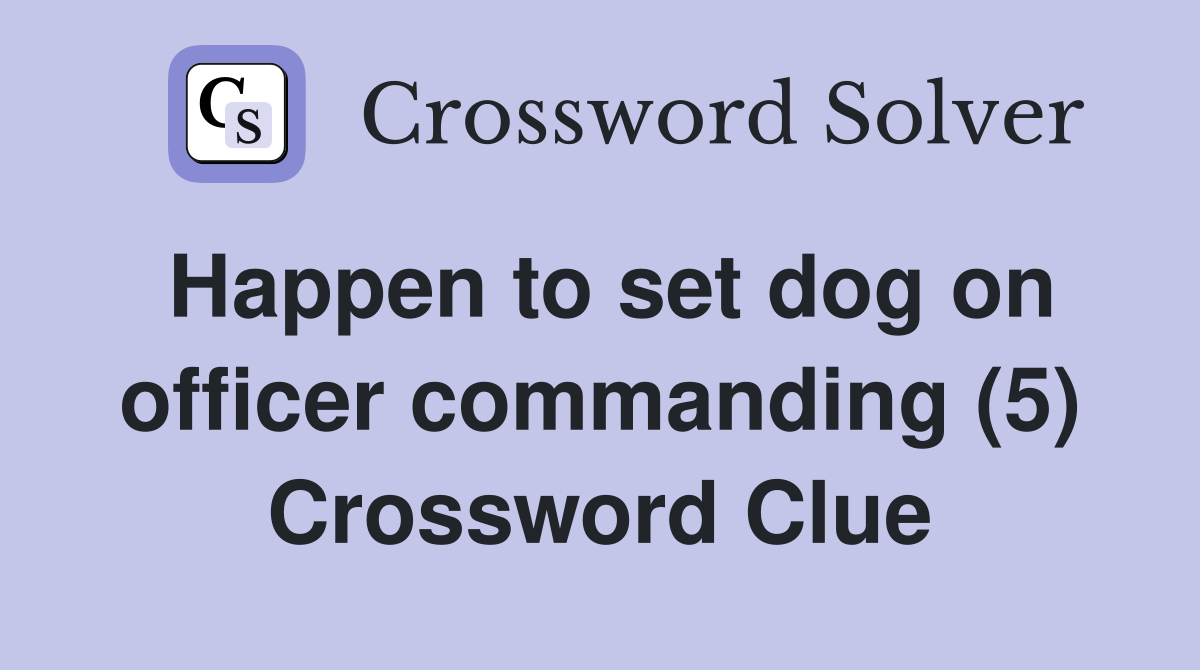 Happen to set dog on officer commanding (5) Crossword Clue
