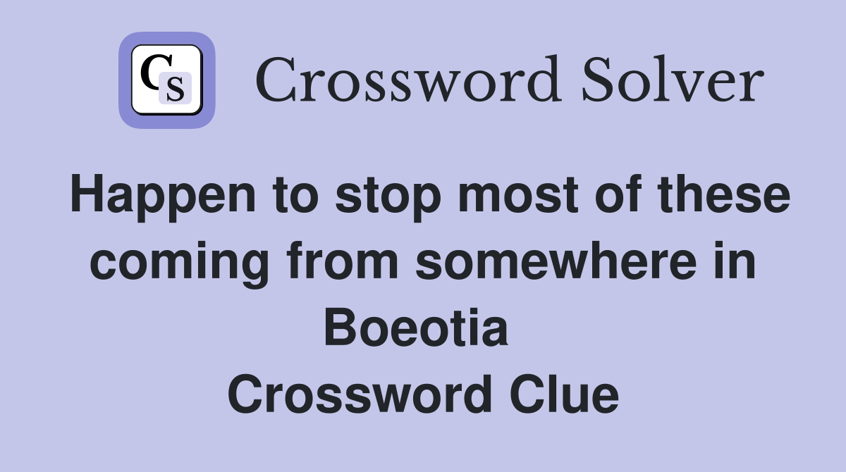 Happen to stop most of these coming from somewhere in Boeotia  Crossword Clue