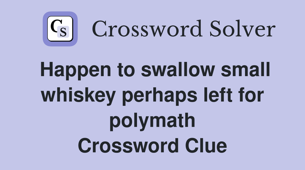 Happen to swallow small whiskey perhaps left for polymath Crossword Clue