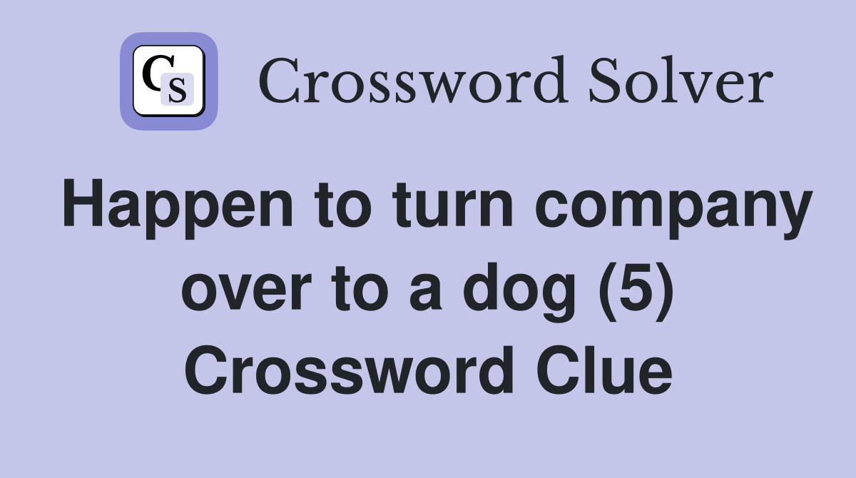 Happen to turn company over to a dog (5) Crossword Clue