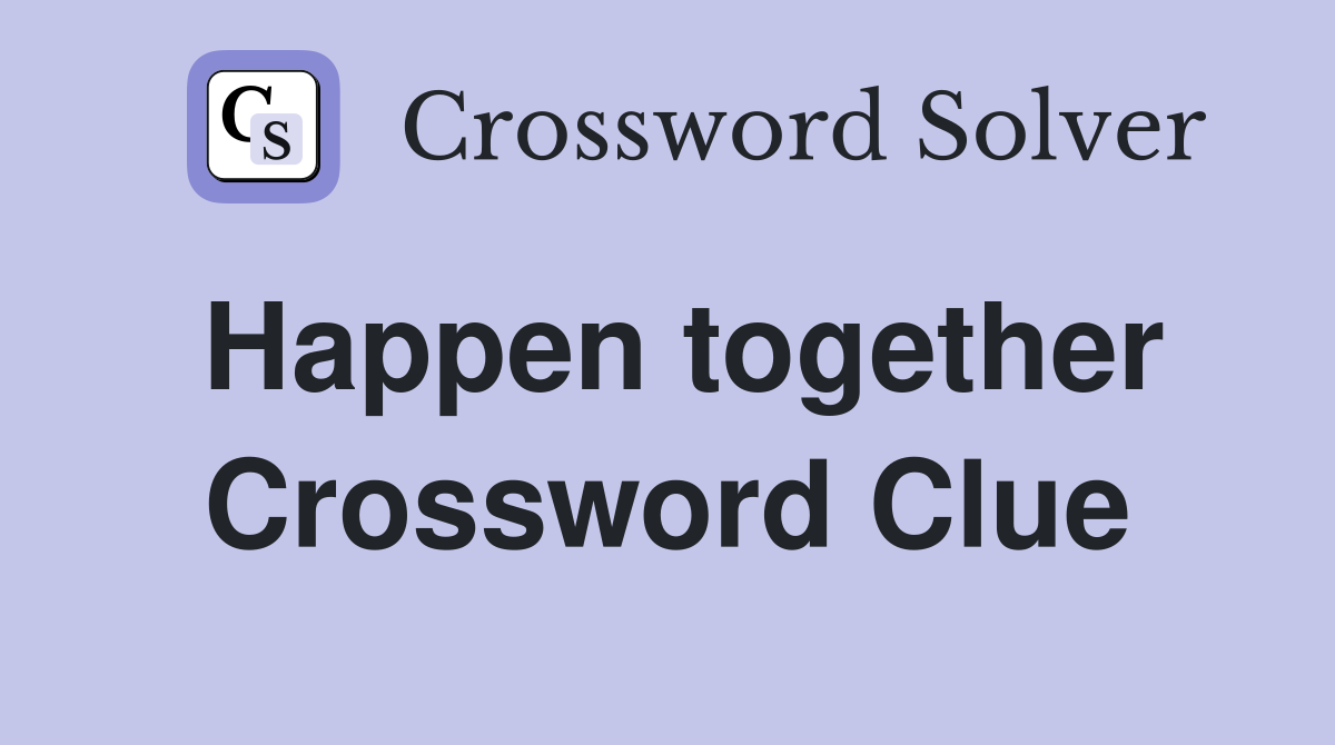 Happen together Crossword Clue
