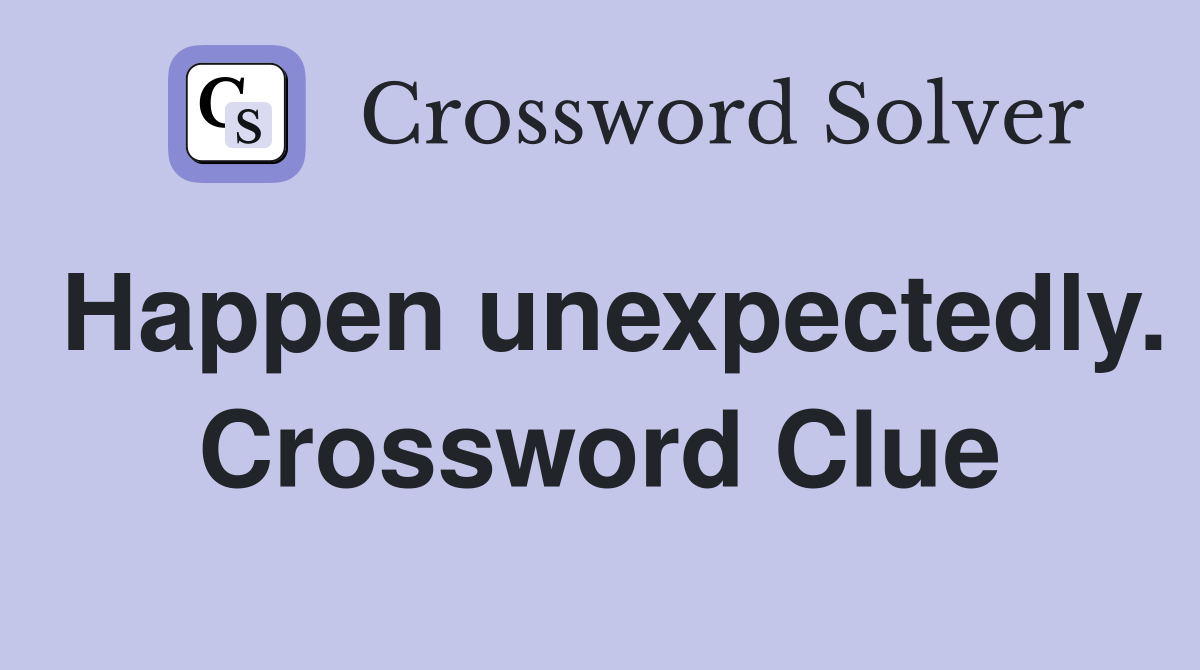 Happen unexpectedly. Crossword Clue
