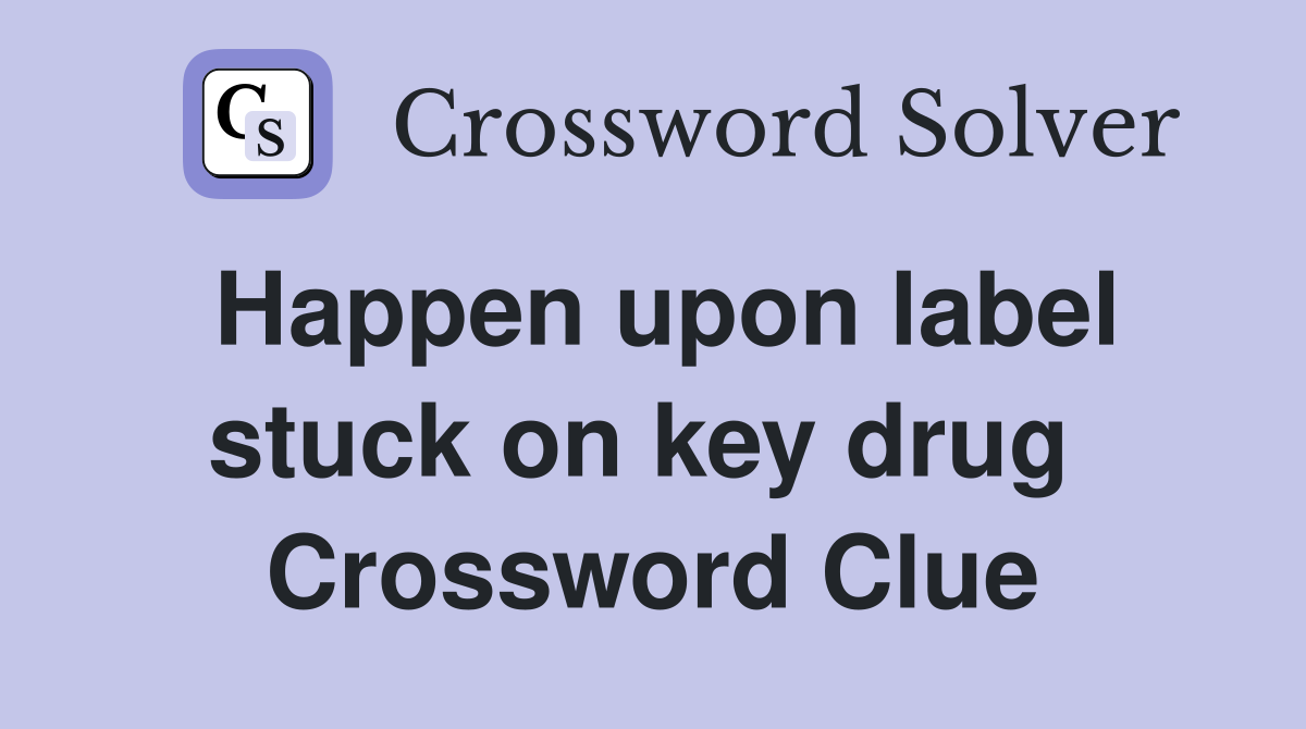 Happen upon label stuck on key drug  Crossword Clue