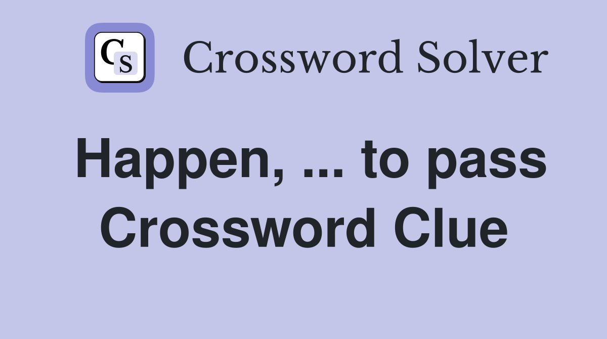 Happen, ... to pass Crossword Clue