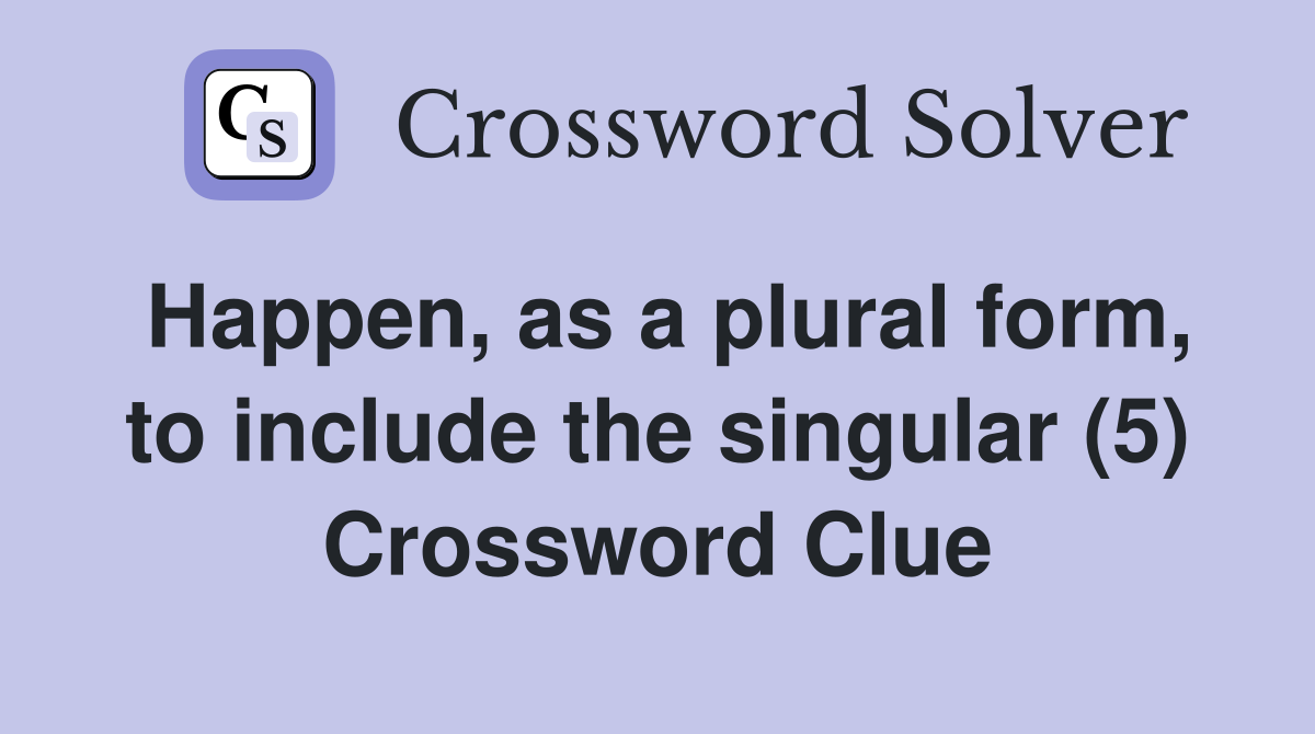Happen, as a plural form, to include the singular (5) Crossword Clue