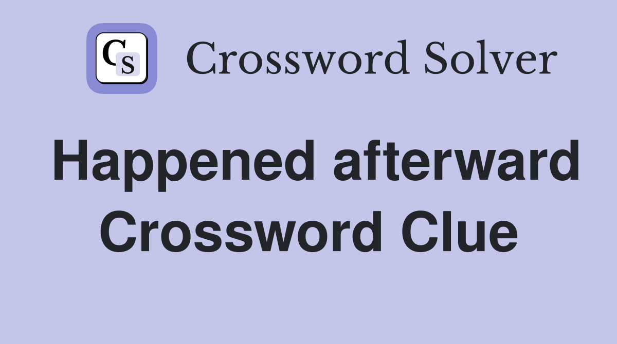 Happened afterward Crossword Clue