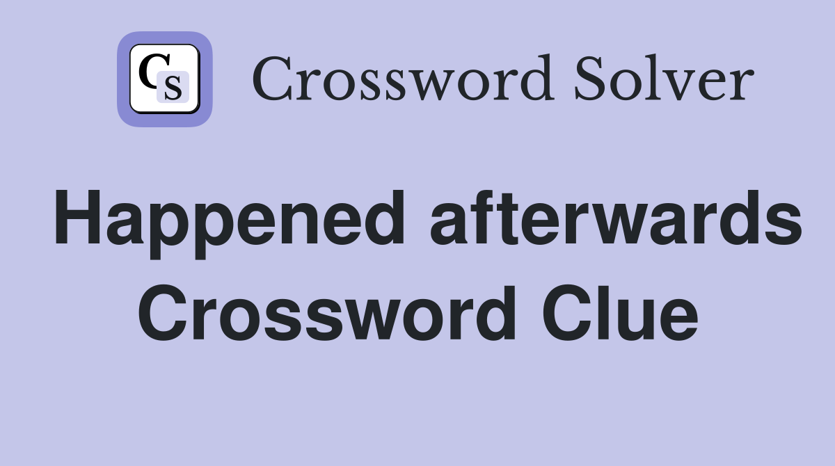 Happened afterwards Crossword Clue