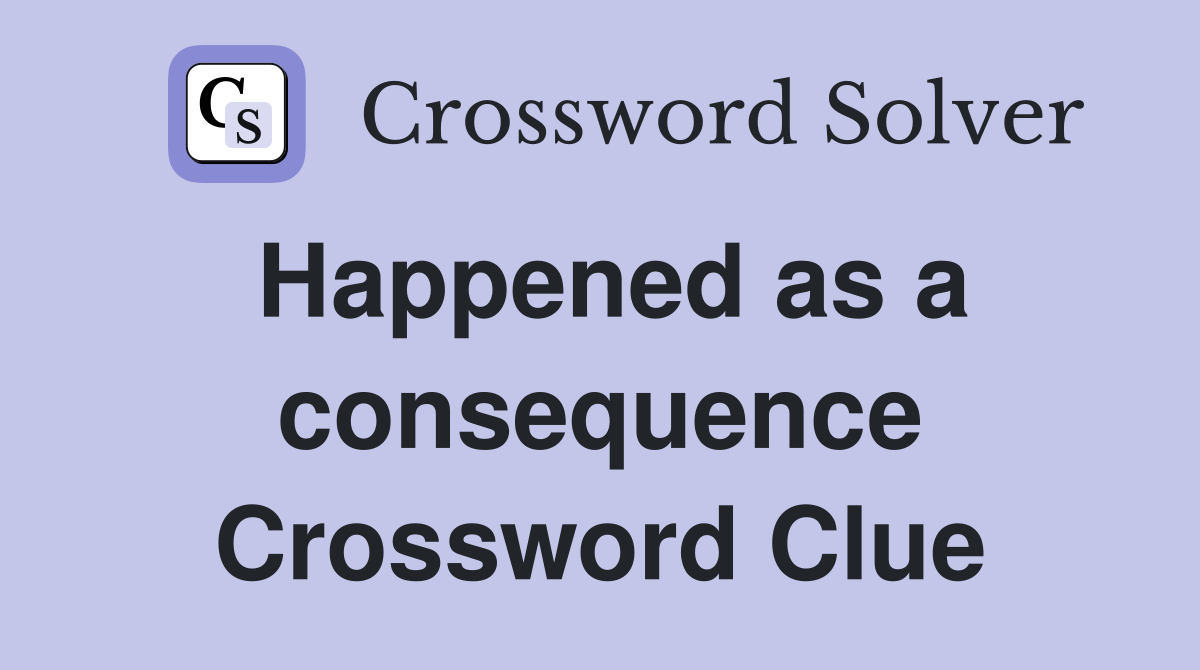 Happened as a consequence Crossword Clue