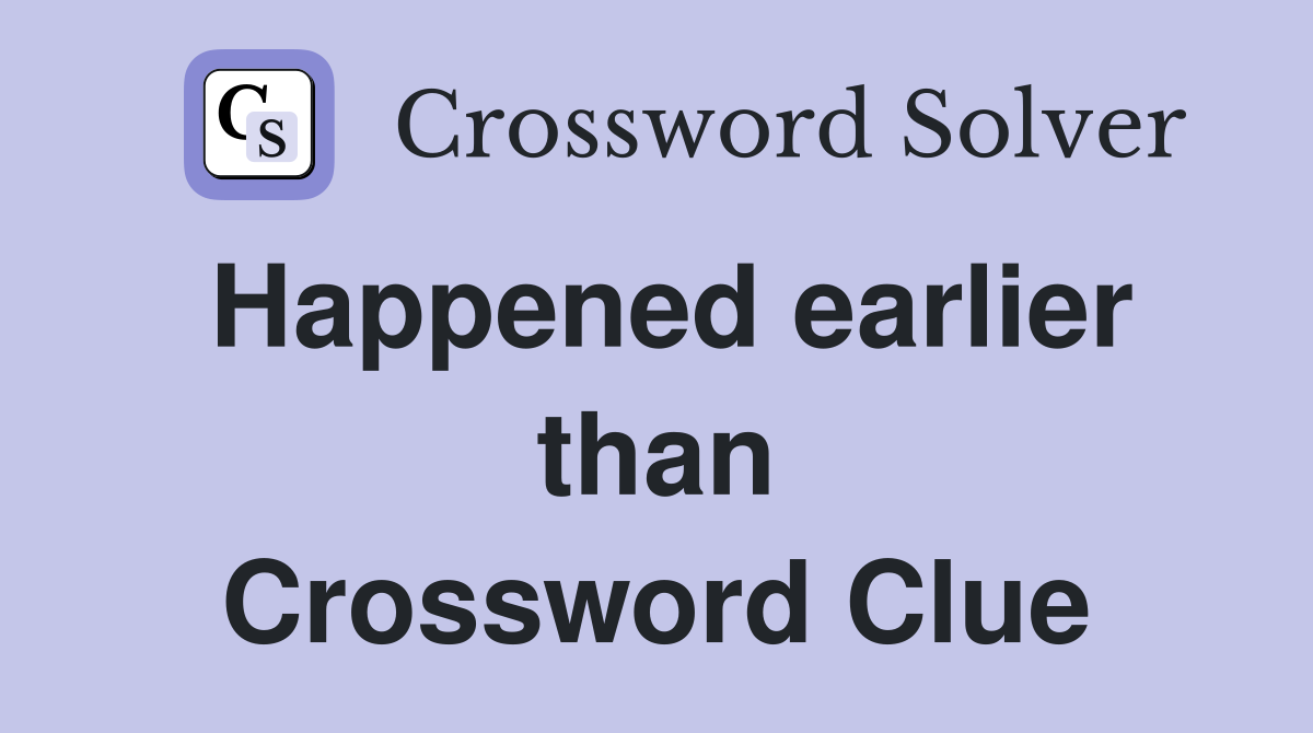 Happened earlier than Crossword Clue