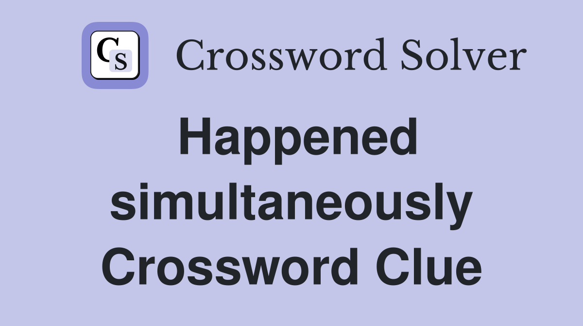 Happened simultaneously Crossword Clue