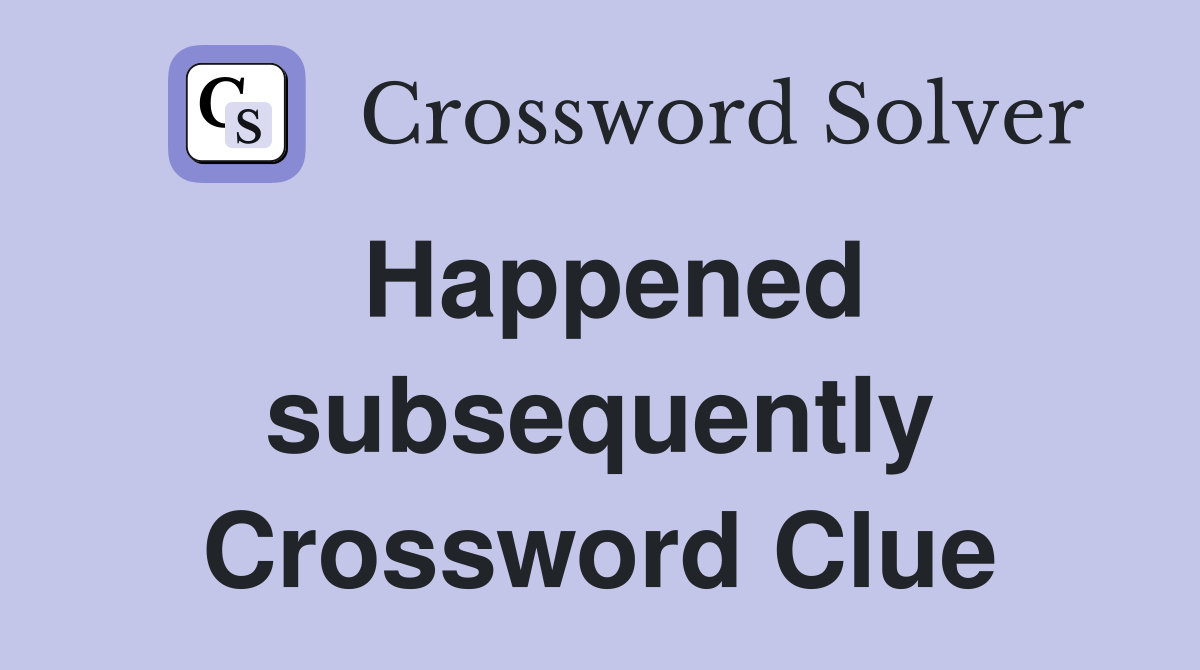 Happened subsequently Crossword Clue