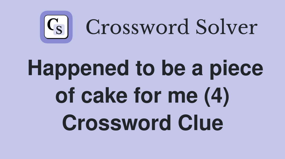 Happened to be a piece of cake for me (4) Crossword Clue