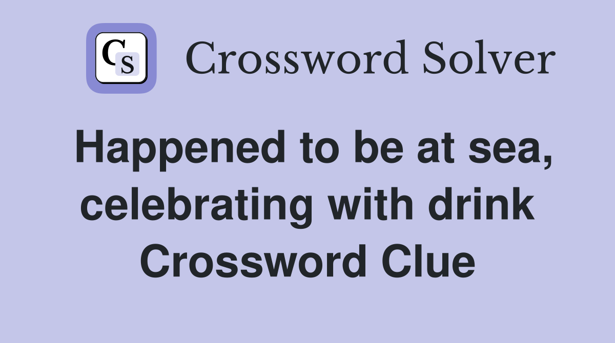 Happened to be at sea, celebrating with drink Crossword Clue