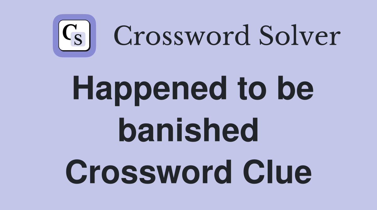 Happened to be banished Crossword Clue