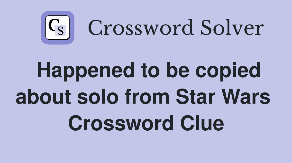 Happened to be copied about solo from Star Wars  Crossword Clue