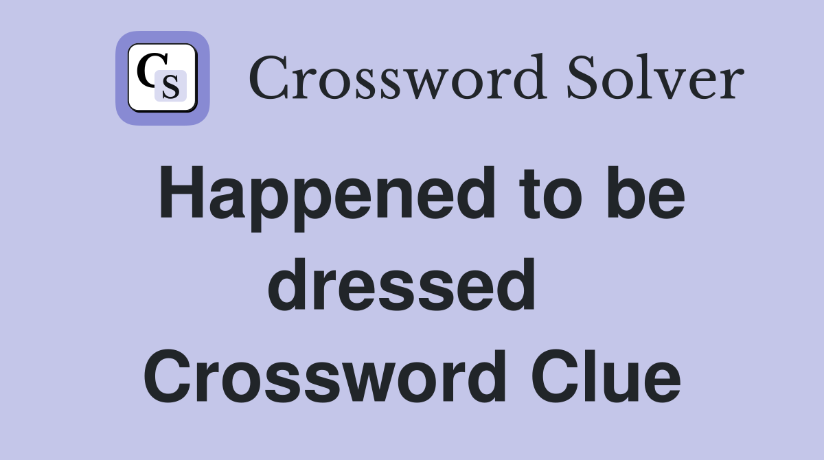 Happened to be dressed  Crossword Clue