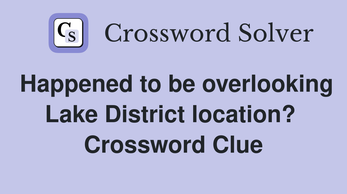 Happened to be overlooking Lake District location?  Crossword Clue