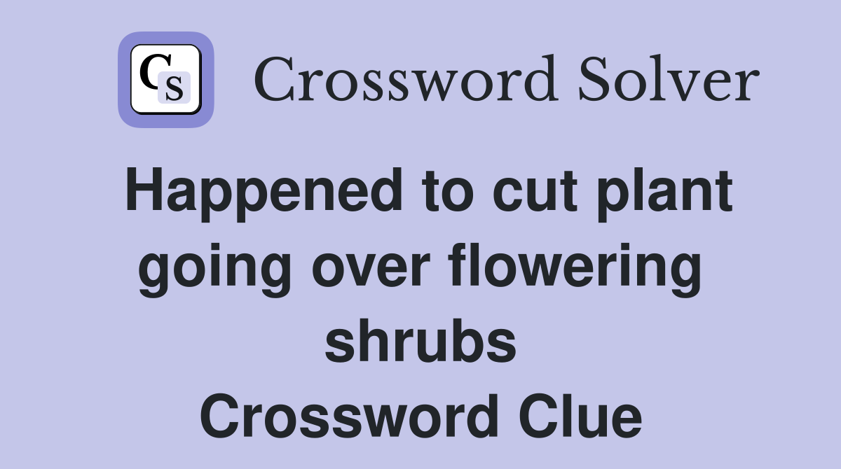 Happened to cut plant going over flowering shrubs Crossword Clue