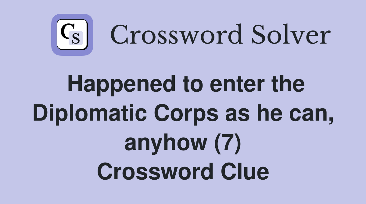 Happened to enter the Diplomatic Corps as he can, anyhow (7) Crossword Clue