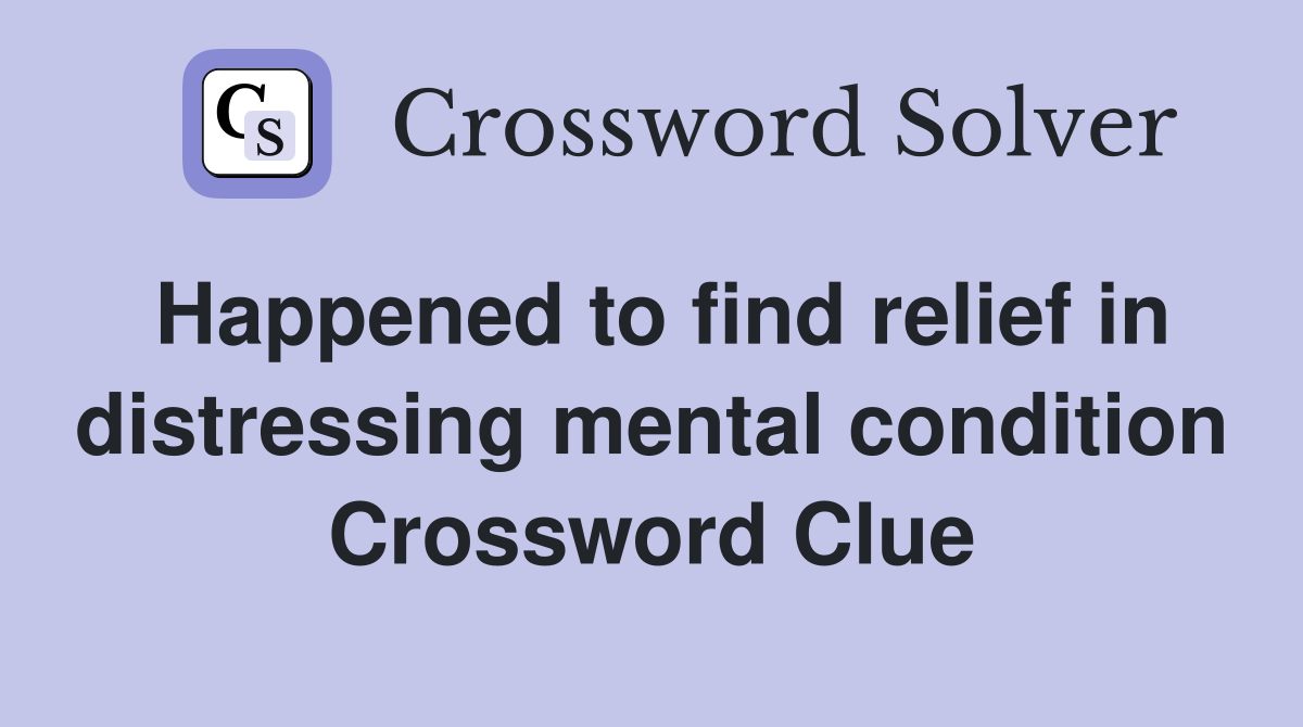 Happened to find relief in distressing mental condition Crossword Clue