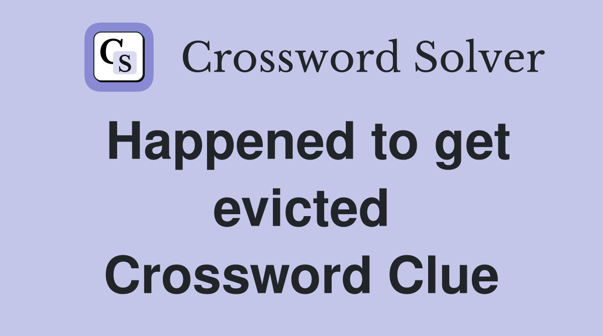 Happened to get evicted Crossword Clue