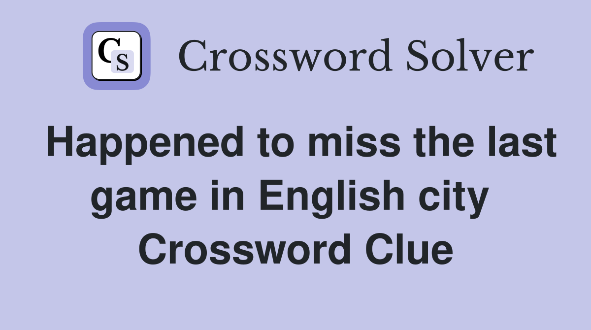 Happened to miss the last game in English city  Crossword Clue
