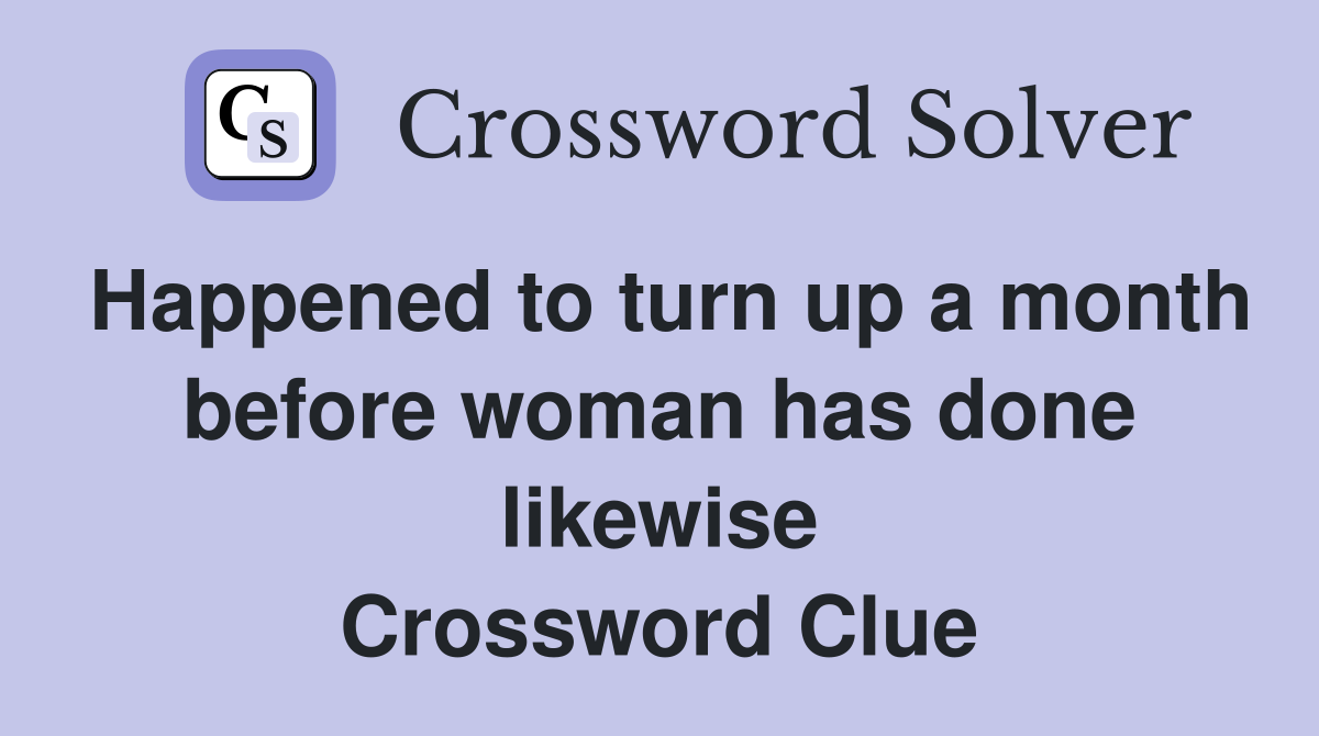 Happened to turn up a month before woman has done likewise Crossword Clue