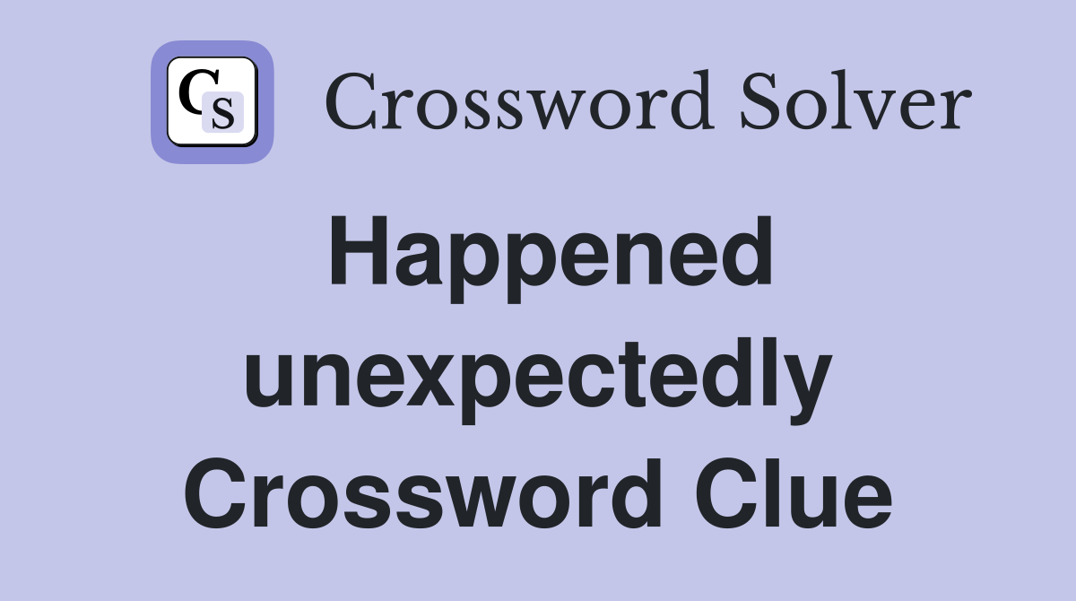 Happened unexpectedly Crossword Clue